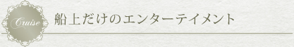 船上だけのエンターテイメント